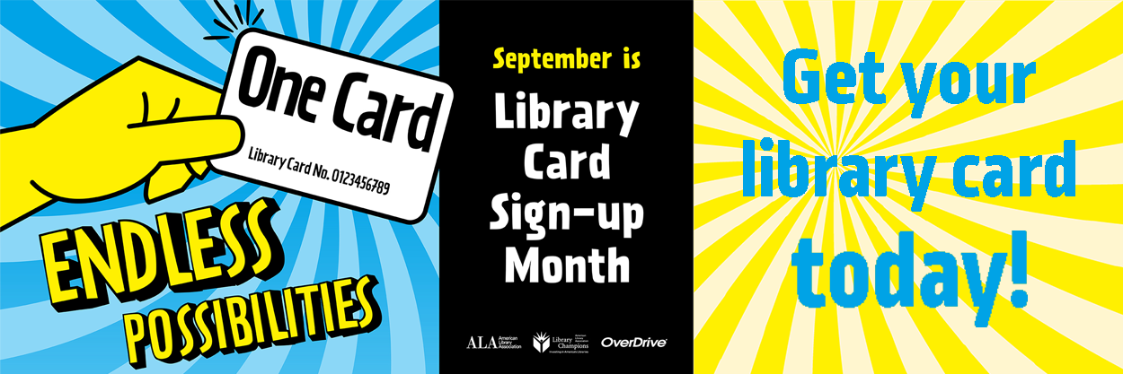 Get your library card today! September is Library Card Sign-up Month. Image of example card with the caption, ENDLESS POSSIBILITIES. Provided in part by partnerships with the American Library Association, Library Champions, and Overdrive.
