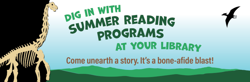 Dig in with Summer Reading Programs at Your Library. Come unearth a story. It's a bone-afide blast!